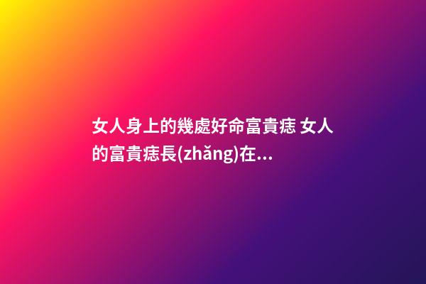 女人身上的幾處好命富貴痣 女人的富貴痣長(zhǎng)在哪里